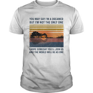 You May Say Im A Dreamer But Im T-shirt